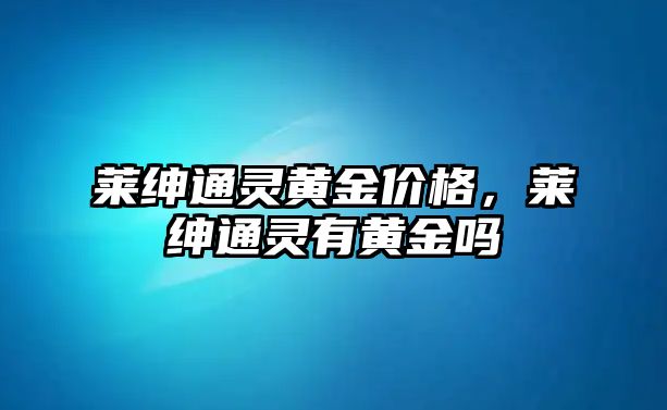 萊紳通靈黃金價(jià)格，萊紳通靈有黃金嗎