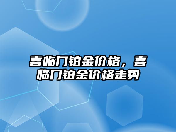 喜臨門鉑金價格，喜臨門鉑金價格走勢