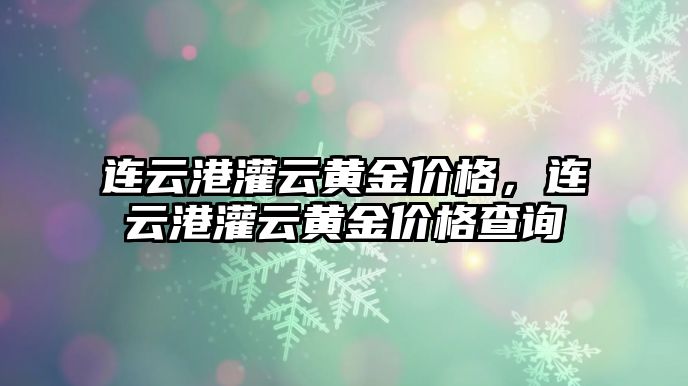 連云港灌云黃金價格，連云港灌云黃金價格查詢