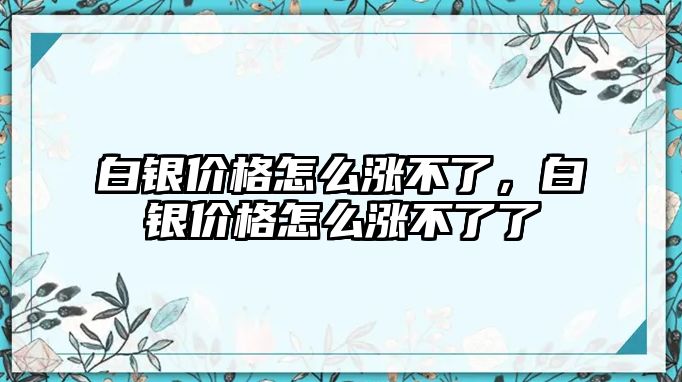 白銀價格怎么漲不了，白銀價格怎么漲不了了