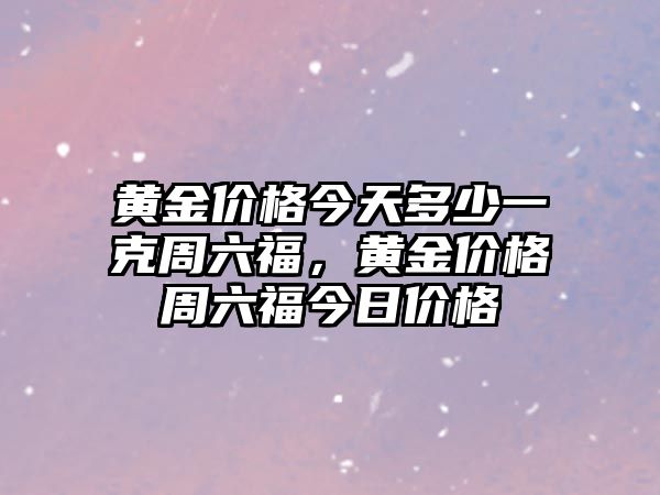 黃金價格今天多少一克周六福，黃金價格周六福今日價格