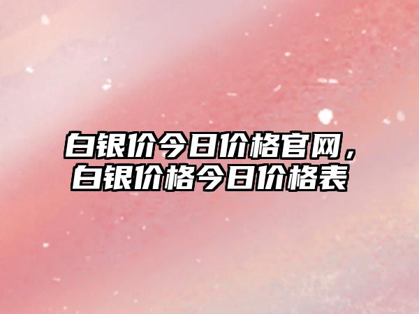 白銀價今日價格官網(wǎng)，白銀價格今日價格表