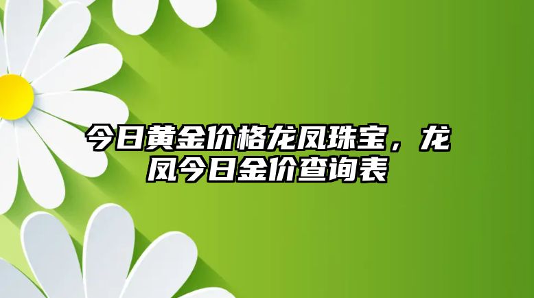 今日黃金價格龍鳳珠寶，龍鳳今日金價查詢表