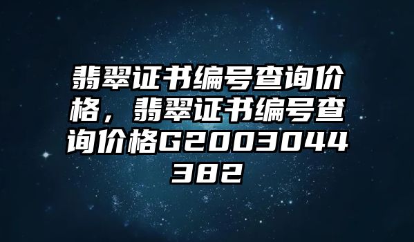 翡翠證書編號(hào)查詢價(jià)格，翡翠證書編號(hào)查詢價(jià)格G2003044382