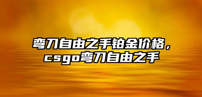 彎刀自由之手鉑金價格，csgo彎刀自由之手