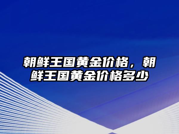 朝鮮王國黃金價格，朝鮮王國黃金價格多少