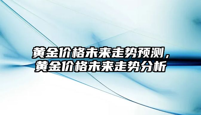 黃金價格未來走勢預(yù)測，黃金價格未來走勢分析