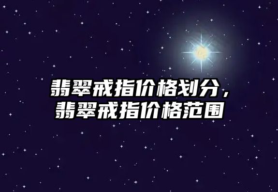 翡翠戒指價格劃分，翡翠戒指價格范圍