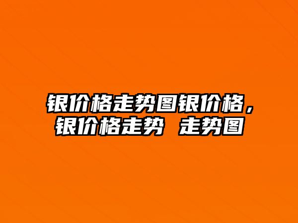 銀價格走勢圖銀價格，銀價格走勢 走勢圖