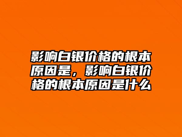 影響白銀價格的根本原因是，影響白銀價格的根本原因是什么