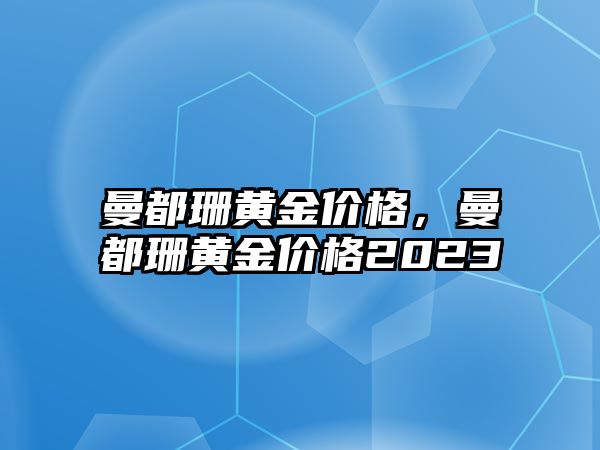 曼都珊黃金價(jià)格，曼都珊黃金價(jià)格2023