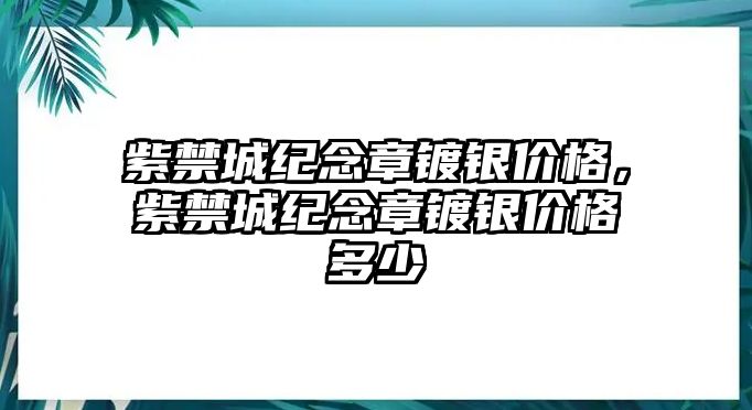 紫禁城紀念章鍍銀價格，紫禁城紀念章鍍銀價格多少