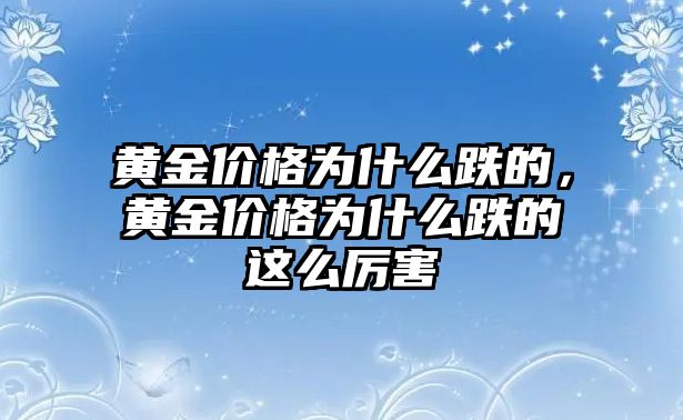 黃金價格為什么跌的，黃金價格為什么跌的這么厲害