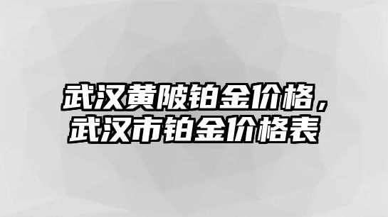 武漢黃陂鉑金價(jià)格，武漢市鉑金價(jià)格表