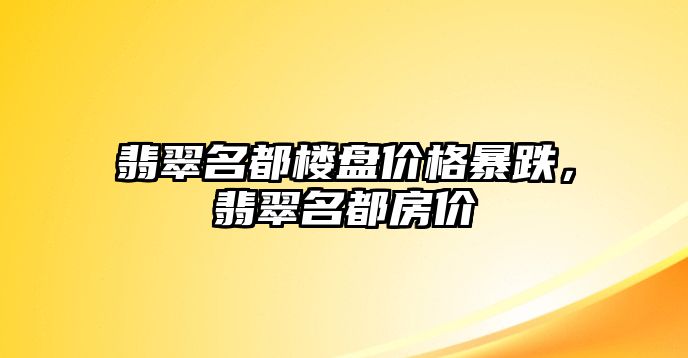 翡翠名都樓盤價格暴跌，翡翠名都房價