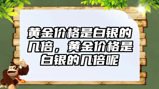 黃金價(jià)格是白銀的幾倍，黃金價(jià)格是白銀的幾倍呢