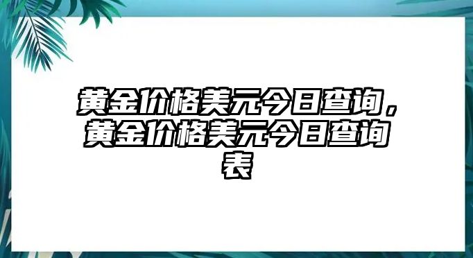 黃金價(jià)格美元今日查詢，黃金價(jià)格美元今日查詢表