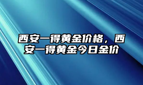 西安一得黃金價格，西安一得黃金今日金價