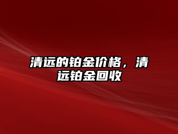 清遠的鉑金價格，清遠鉑金回收