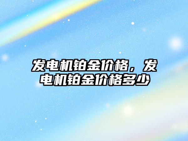 發(fā)電機鉑金價格，發(fā)電機鉑金價格多少