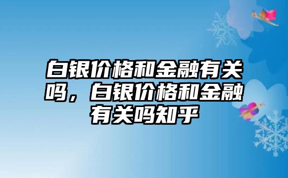 白銀價(jià)格和金融有關(guān)嗎，白銀價(jià)格和金融有關(guān)嗎知乎