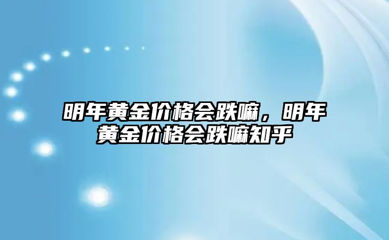 明年黃金價格會跌嘛，明年黃金價格會跌嘛知乎