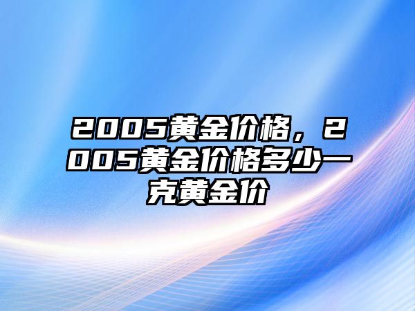 2005黃金價(jià)格，2005黃金價(jià)格多少一克黃金價(jià)