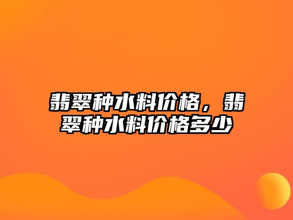 翡翠種水料價(jià)格，翡翠種水料價(jià)格多少