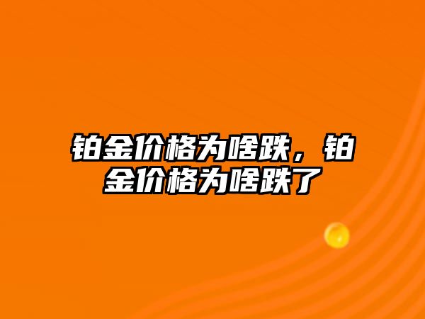 鉑金價格為啥跌，鉑金價格為啥跌了