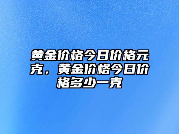 黃金價格今日價格元克，黃金價格今日價格多少一克