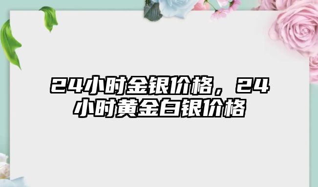 24小時金銀價格，24小時黃金白銀價格