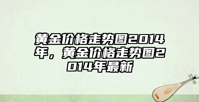 黃金價格走勢圖2014年，黃金價格走勢圖2014年最新