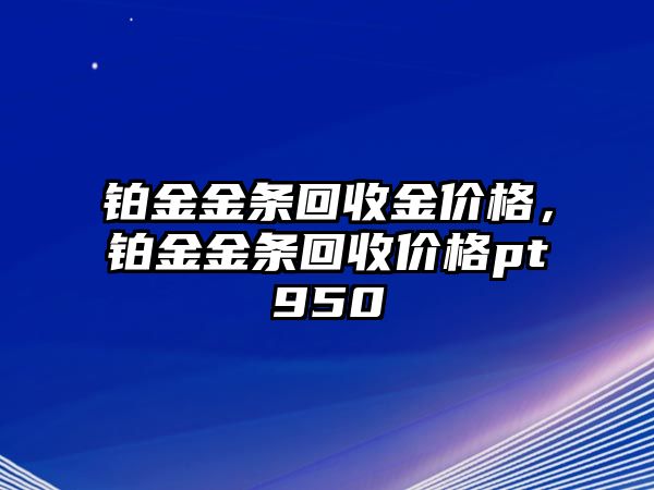 鉑金金條回收金價(jià)格，鉑金金條回收價(jià)格pt950