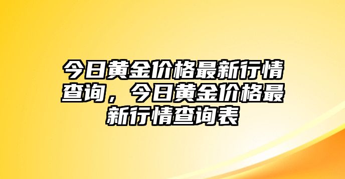 今日黃金價格最新行情查詢，今日黃金價格最新行情查詢表