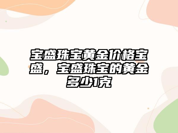 寶盛珠寶黃金價格寶盛，寶盛珠寶的黃金多少1克