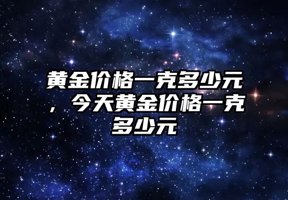 黃金價格一克多少元，今天黃金價格一克多少元