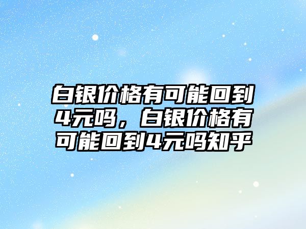 白銀價格有可能回到4元嗎，白銀價格有可能回到4元嗎知乎