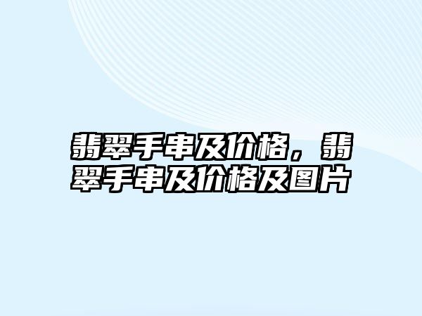 翡翠手串及價(jià)格，翡翠手串及價(jià)格及圖片