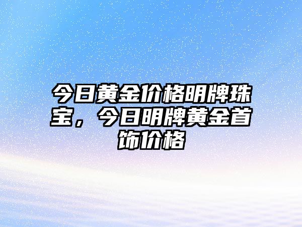 今日黃金價格明牌珠寶，今日明牌黃金首飾價格