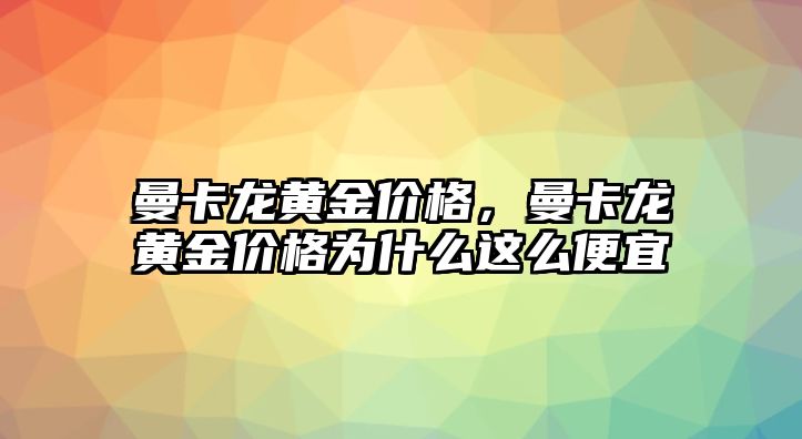 曼卡龍黃金價(jià)格，曼卡龍黃金價(jià)格為什么這么便宜