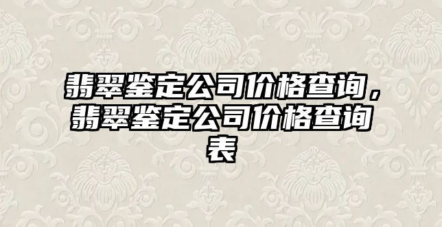 翡翠鑒定公司價(jià)格查詢，翡翠鑒定公司價(jià)格查詢表