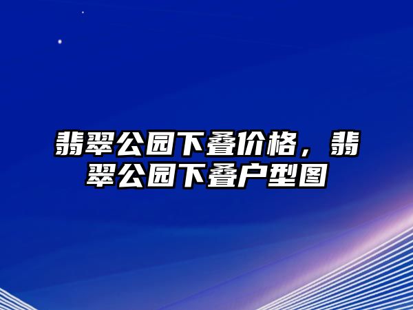 翡翠公園下疊價(jià)格，翡翠公園下疊戶(hù)型圖