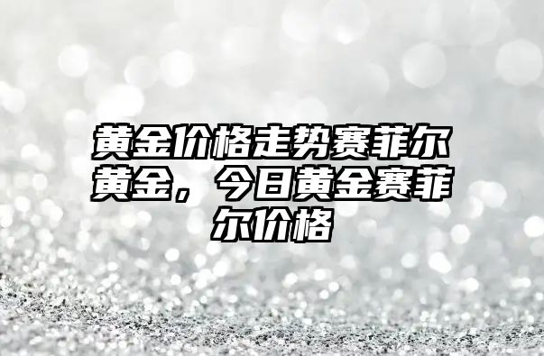 黃金價格走勢賽菲爾黃金，今日黃金賽菲爾價格