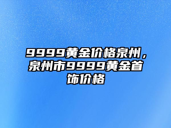 9999黃金價(jià)格泉州，泉州市9999黃金首飾價(jià)格