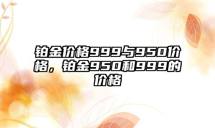 鉑金價(jià)格999與950價(jià)格，鉑金950和999的價(jià)格