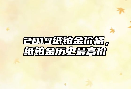 2019紙鉑金價格，紙鉑金歷史最高價