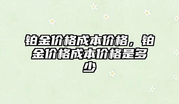 鉑金價格成本價格，鉑金價格成本價格是多少