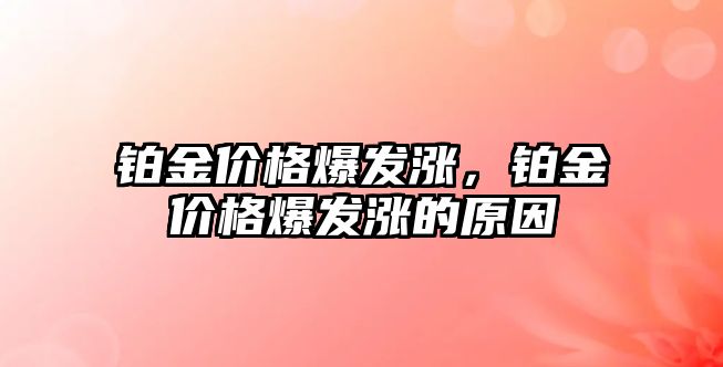 鉑金價格爆發(fā)漲，鉑金價格爆發(fā)漲的原因