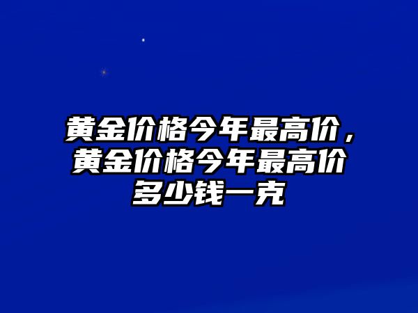 黃金價(jià)格今年最高價(jià)，黃金價(jià)格今年最高價(jià)多少錢(qián)一克