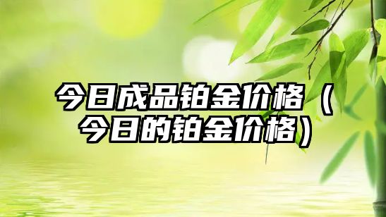 今日成品鉑金價格（今日的鉑金價格）